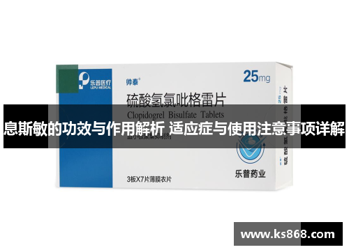 息斯敏的功效与作用解析 适应症与使用注意事项详解