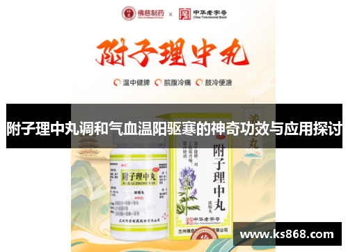 附子理中丸调和气血温阳驱寒的神奇功效与应用探讨