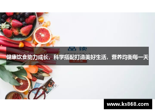 健康饮食助力成长，科学搭配打造美好生活，营养均衡每一天