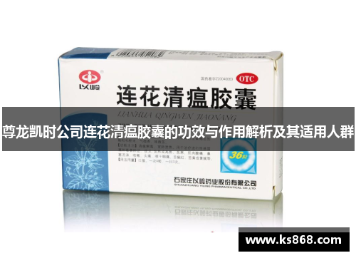 尊龙凯时公司连花清瘟胶囊的功效与作用解析及其适用人群